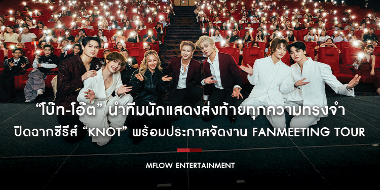 “โบ๊ท-โอ๊ต” นำทีมนักแสดงส่งท้ายทุกความทรงจำ ปิดฉากซีรีส์ “KNOT” อย่างยิ่งใหญ่ พร้อมประกาศจัดงาน Fanmeeting Tour เตรียมพบแฟน ๆ ทั่วโลก!